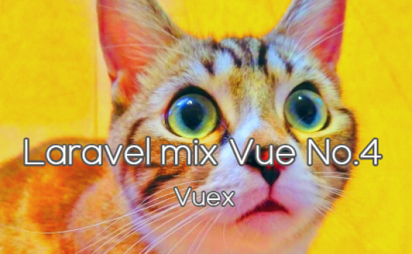 Laravel mix vue No.4 - Vuex - Vuexで状態管理